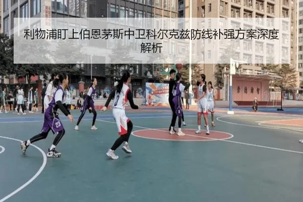 利物浦盯上伯恩茅斯中卫科尔克兹防线补强方案深度解析